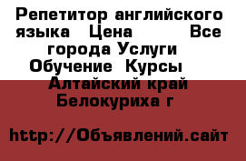 Репетитор английского языка › Цена ­ 500 - Все города Услуги » Обучение. Курсы   . Алтайский край,Белокуриха г.
